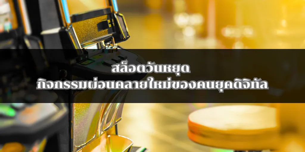 สล็อตวันหยุด กิจกรรมผ่อนคลายใหม่ของคนยุคดิจิทัล