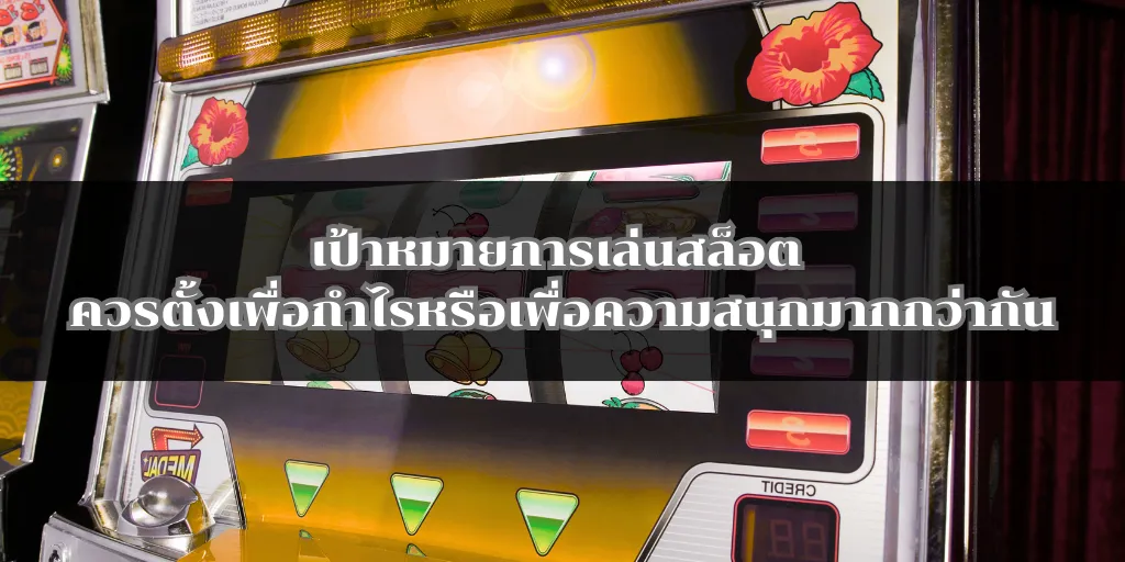 เป้าหมายการเล่นสล็อต ควรตั้งเพื่อกำไรหรือเพื่อความสนุกมากกว่ากัน